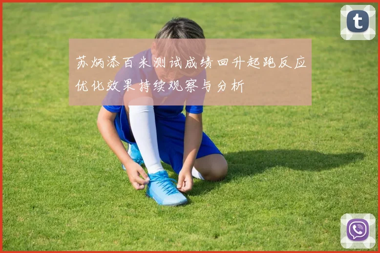 苏炳添百米测试成绩回升起跑反应优化效果持续观察与分析