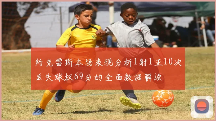 约克雷斯本场表现分析1射1正10次丢失球权69分的全面数据解读