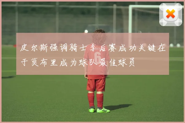 皮尔斯强调骑士季后赛成功关键在于莫布里成为球队最佳球员