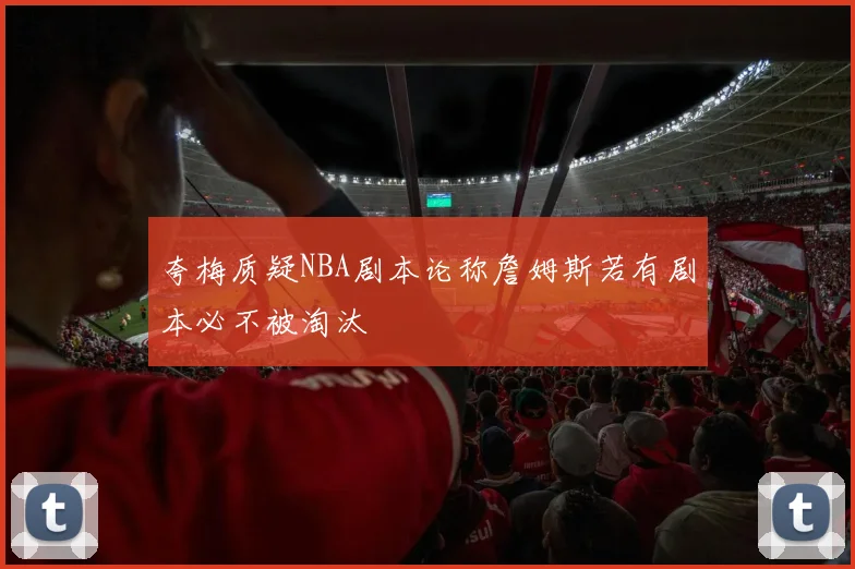 夸梅质疑NBA剧本论称詹姆斯若有剧本必不被淘汰