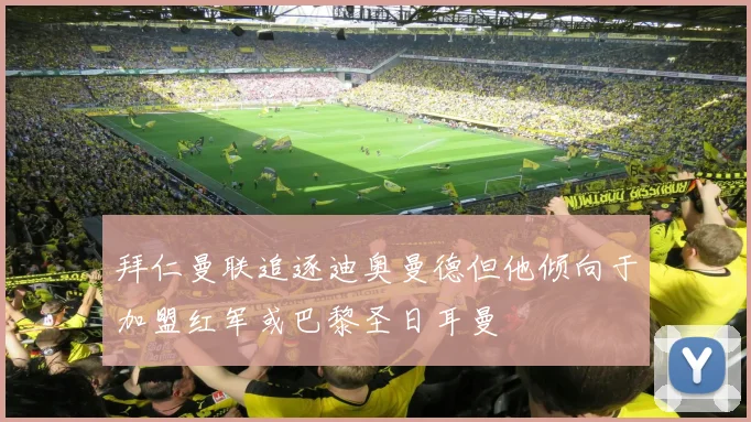 拜仁曼联追逐迪奥曼德但他倾向于加盟红军或巴黎圣日耳曼