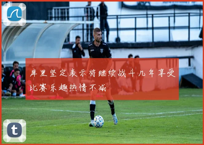 库里坚定表示将继续战斗几年享受比赛乐趣热情不减