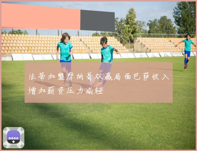 法蒂加盟摩纳哥双赢局面巴萨收入增加薪资压力减轻