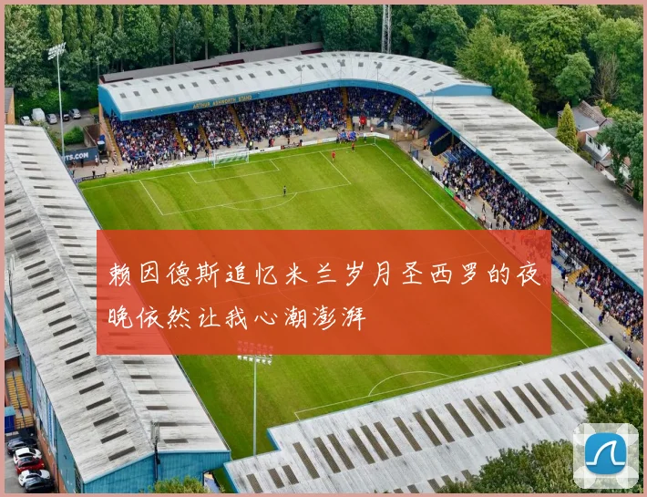 赖因德斯追忆米兰岁月圣西罗的夜晚依然让我心潮澎湃